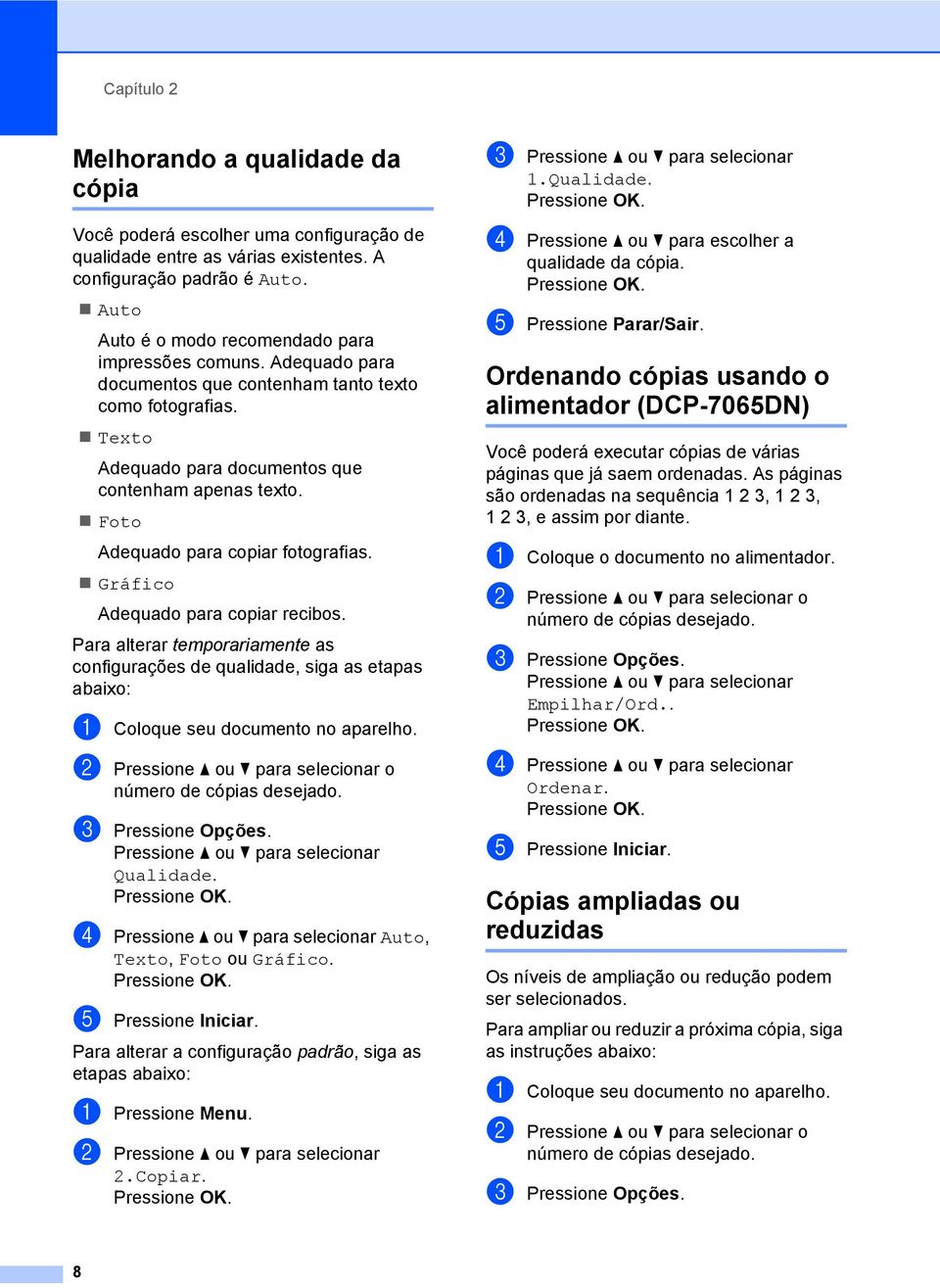 Foto dequado para copiar fotografias. Gráfico dequado para copiar recibos. Para alterar temporariamente as configurações de qualidade, siga as etapas abaixo: a Coloque seu documento no aparelho.