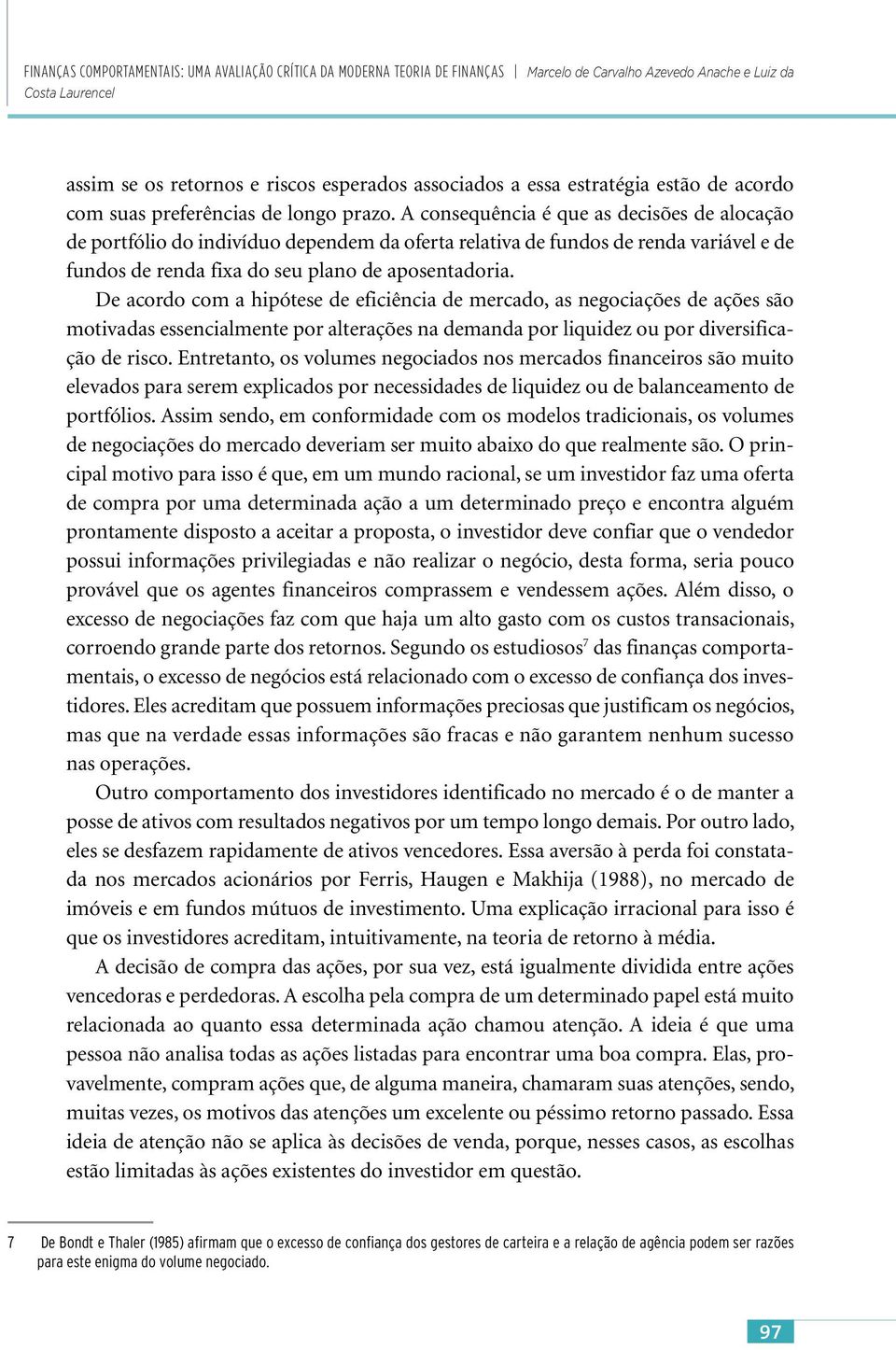 A consequência é que as decisões de alocação de portfólio do indivíduo dependem da oferta relativa de fundos de renda variável e de fundos de renda fixa do seu plano de aposentadoria.