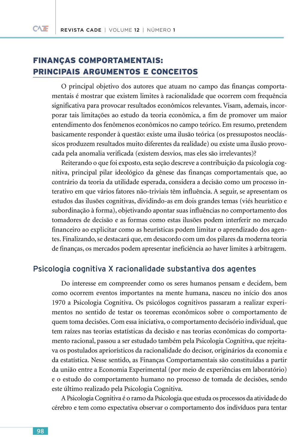 Visam, ademais, incorporar tais limitações ao estudo da teoria econômica, a fim de promover um maior entendimento dos fenômenos econômicos no campo teórico.