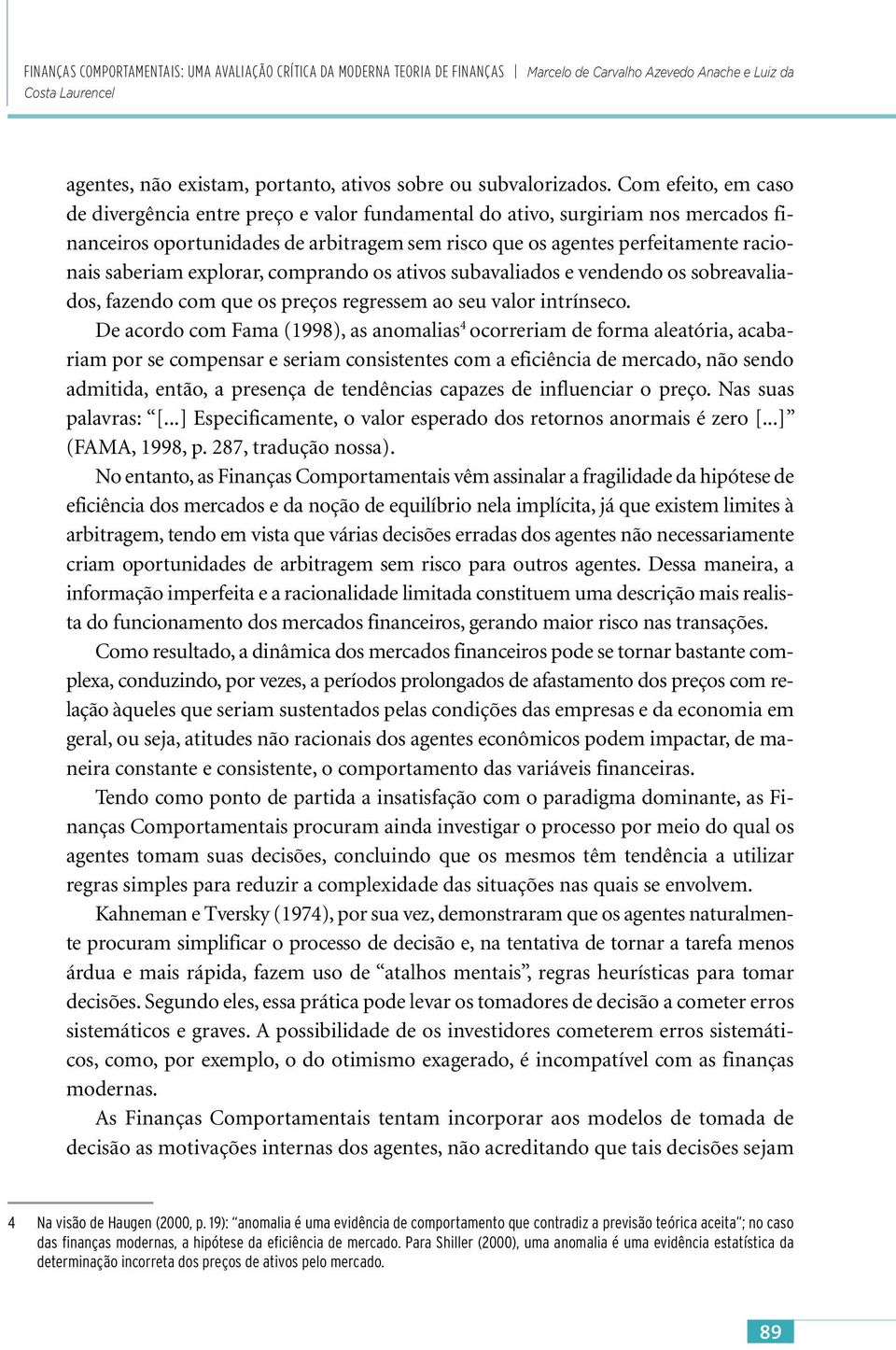 Com efeito, em caso de divergência entre preço e valor fundamental do ativo, surgiriam nos mercados financeiros oportunidades de arbitragem sem risco que os agentes perfeitamente racionais saberiam