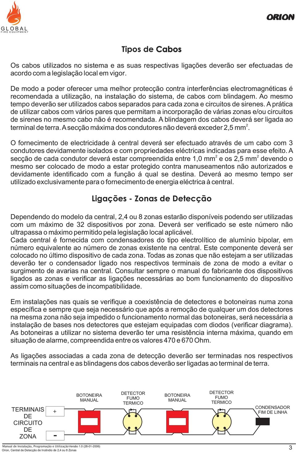 Ao mesmo tempo deverão ser utilizados cabos separados para cada zona e circuitos de sirenes.