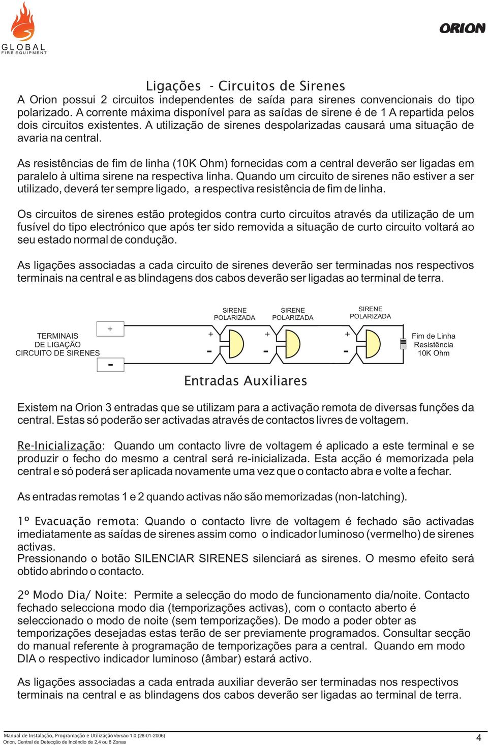 As resistências de fim de linha (10K Ohm) fornecidas com a central deverão ser ligadas em paralelo à ultima sirene na respectiva linha.