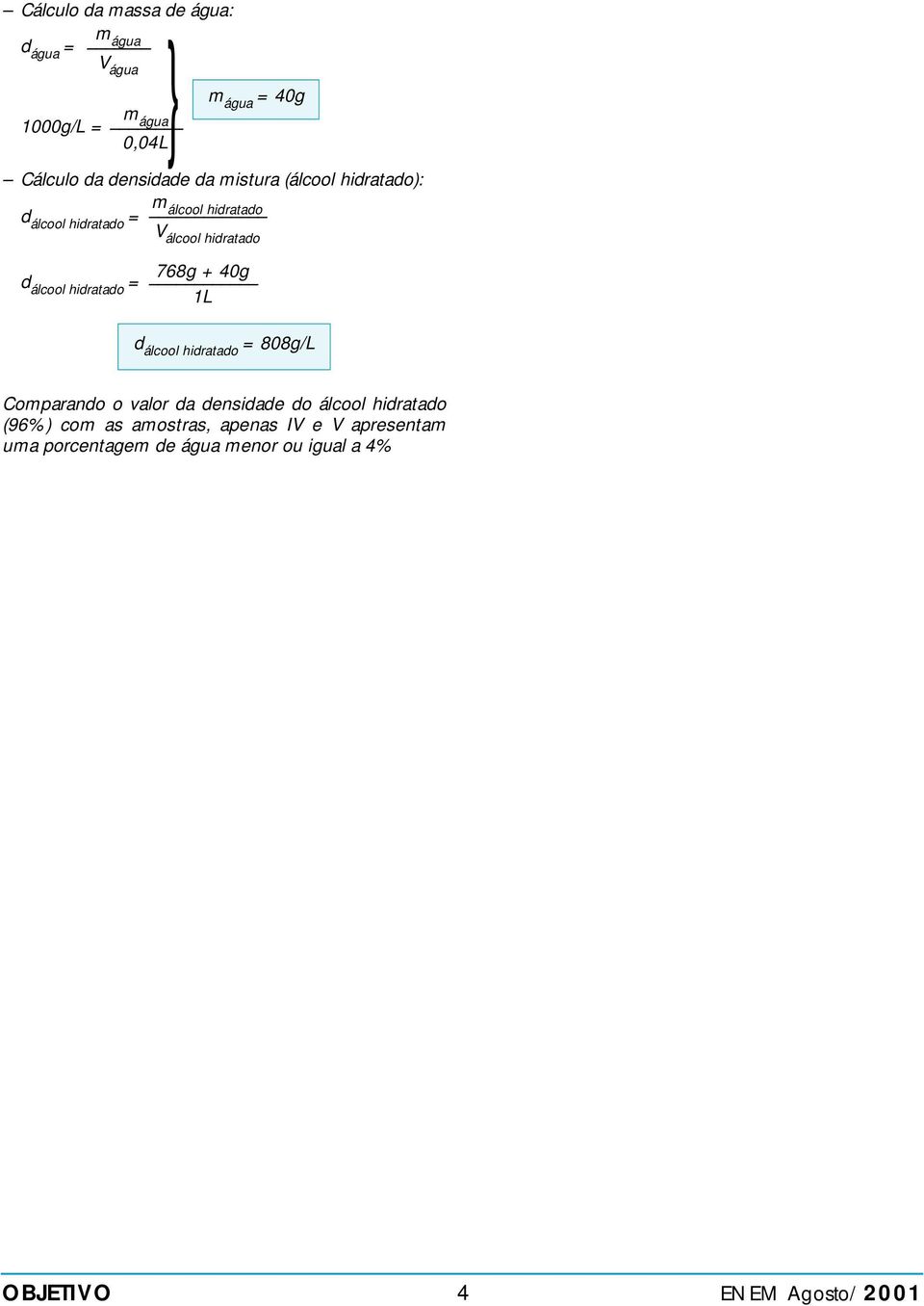 álcool hidratado = 768g + 40g 1L d álcool hidratado = 808g/L Comparando o valor da densidade do álcool