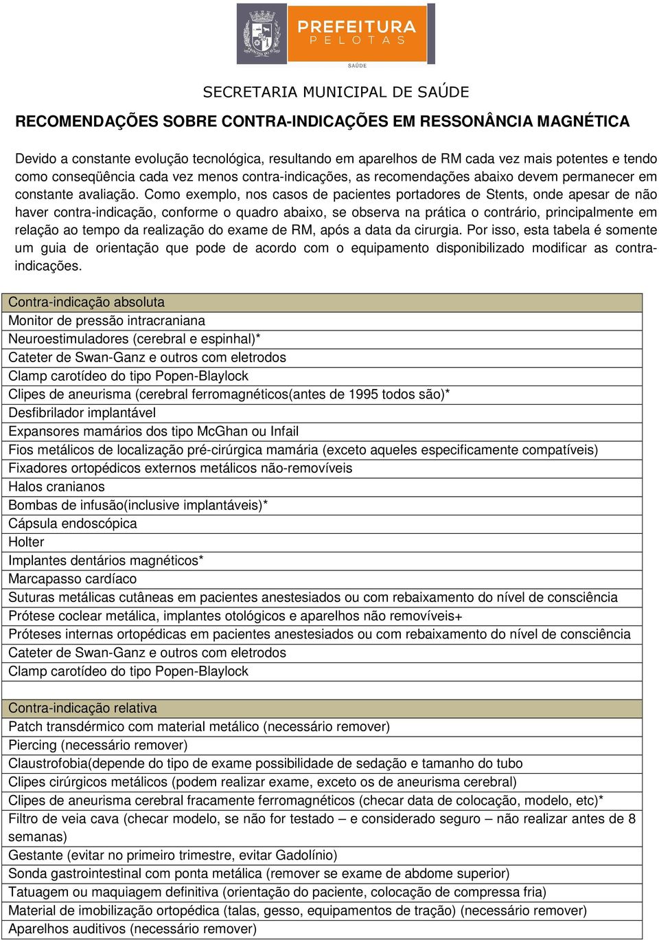 Como exemplo, nos casos de pacientes portadores de Stents, onde apesar de não haver contra-indicação, conforme o quadro abaixo, se observa na prática o contrário, principalmente em relação ao tempo