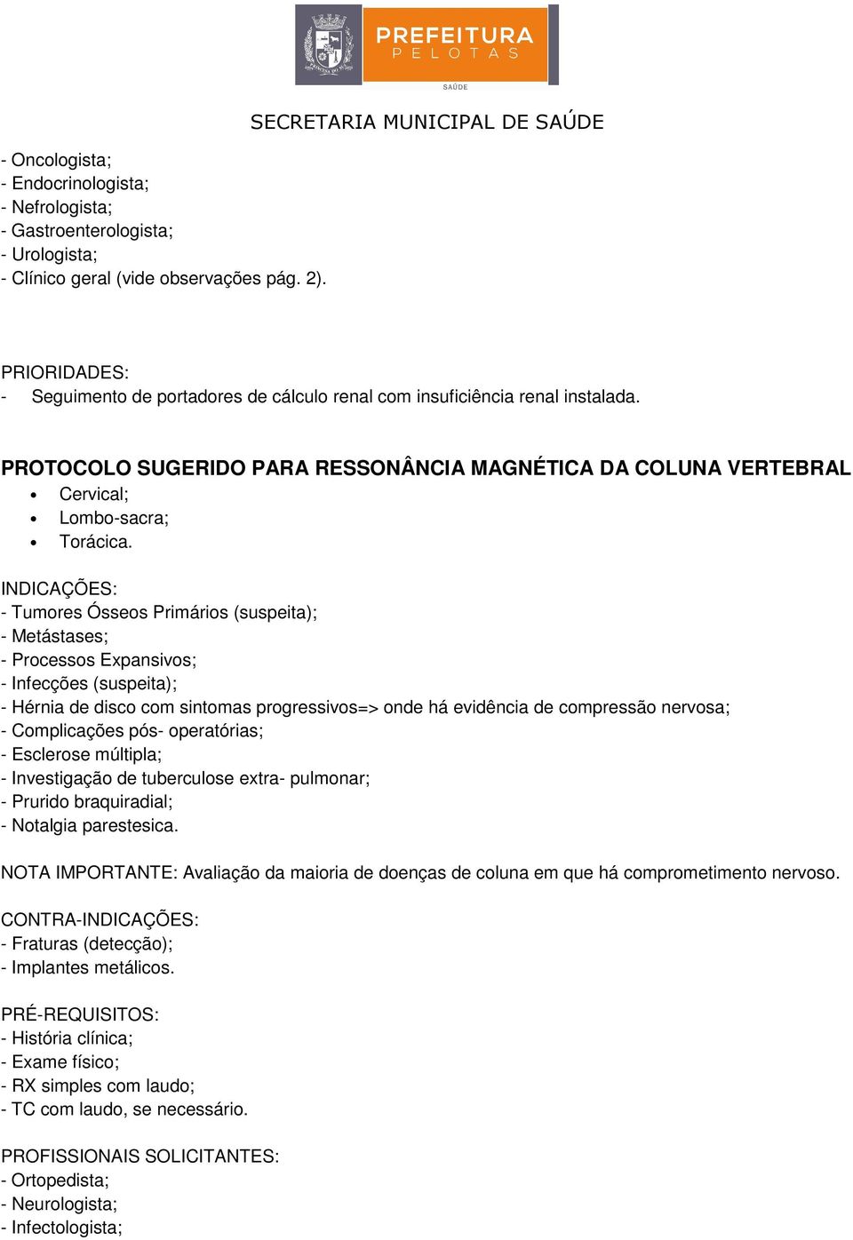 - Tumores Ósseos Primários (suspeita); - Metástases; - Processos Expansivos; - Infecções (suspeita); - Hérnia de disco com sintomas progressivos=> onde há evidência de compressão nervosa; -