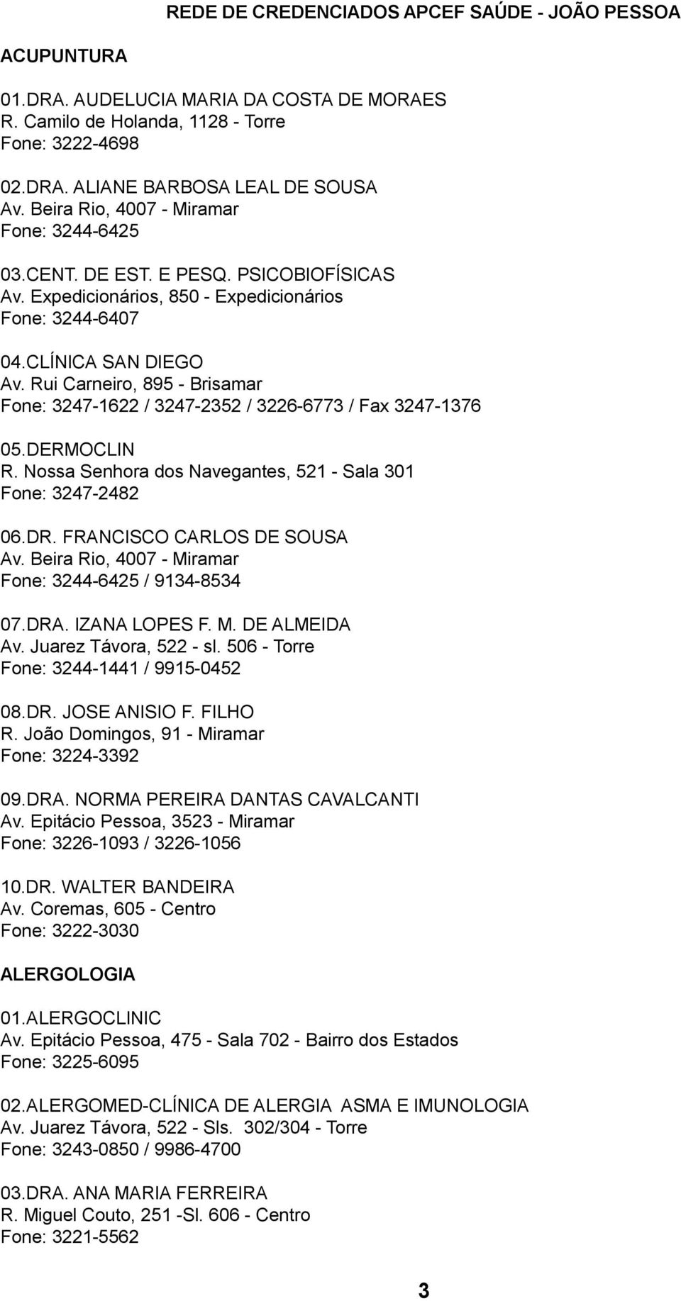 Rui Carneiro, 895 - Brisamar Fone: 3247-1622 / 3247-2352 / 3226-6773 / Fax 3247-1376 05.DERMOCLIN R. Nossa Senhora dos Navegantes, 521 - Sala 301 Fone: 3247-2482 06.DR. FRANCISCO CARLOS DE SOUSA Av.