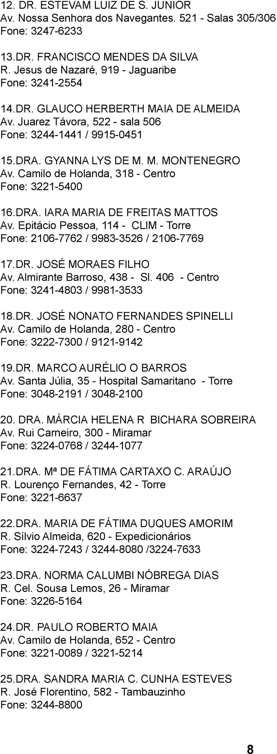 Epitácio Pessoa, 114 - CLIM - Torre Fone: 2106-7762 / 9983-3526 / 2106-7769 17.DR. JOSÉ MORAES FILHO Av. Almirante Barroso, 438 - Sl. 406 - Centro Fone: 3241-4803 / 9981-3533 18.DR. JOSÉ NONATO FERNANDES SPINELLI Av.