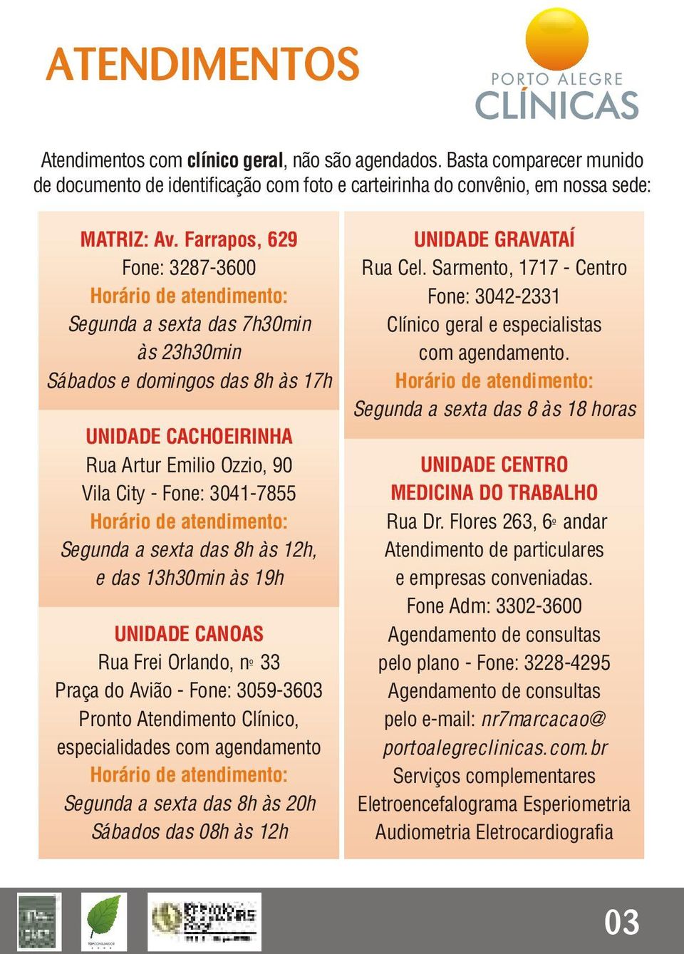 3041-7855 Horário de atendimento: Segunda a sexta das 8h às 12h, e das 13h30min às 19h UNIDADE CANOAS Rua Frei Orlando, nº 33 Praça do Avião - Fone: 3059-3603 Pronto Atendimento Clínico,