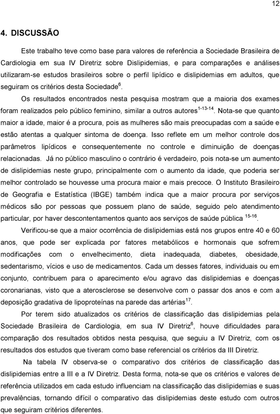 Os resultados encontrados nesta pesquisa mostram que a maioria dos exames foram realizados pelo público feminino, similar a outros autores 1-13-14.