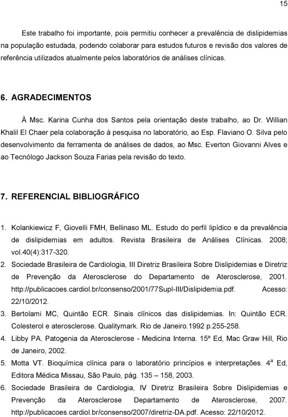 Willian Khalil El Chaer pela colaboração à pesquisa no laboratório, ao Esp. Flaviano O. Silva pelo desenvolvimento da ferramenta de análises de dados, ao Msc.