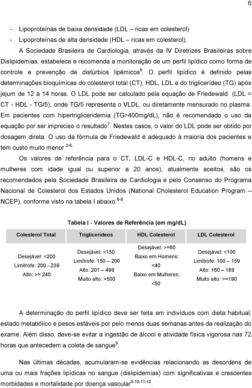 distúrbios lipêmicos 6. O perfil lipídico é definido pelas determinações bioquímicas do colesterol total (CT), HDL, LDL e do triglicerídeo (TG) após jejum de 12 a 14 horas.