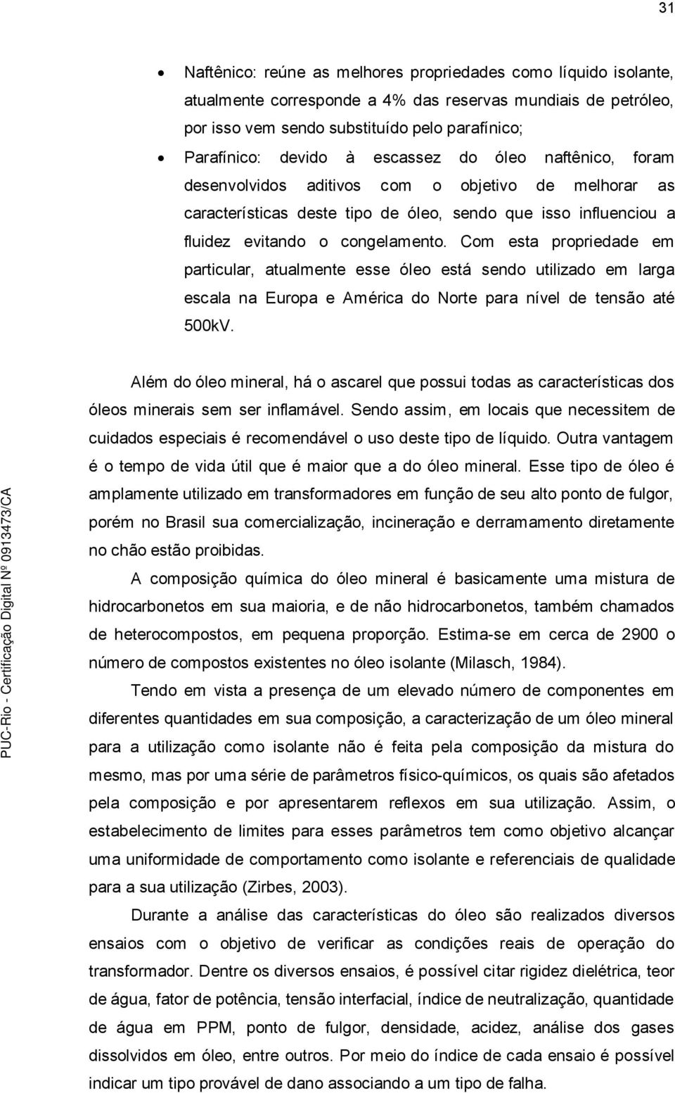 Com esta propriedade em particular, atualmente esse óleo está sendo utilizado em larga escala na Europa e América do Norte para nível de tensão até 500kV.