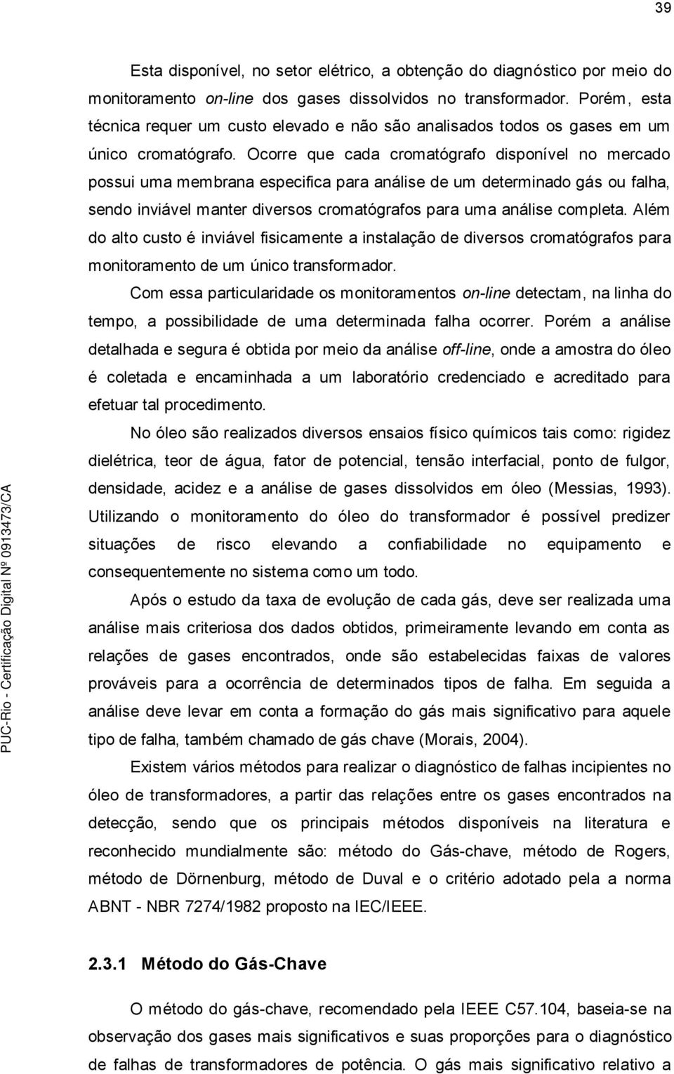 Ocorre que cada cromatógrafo disponível no mercado possui uma membrana especifica para análise de um determinado gás ou falha, sendo inviável manter diversos cromatógrafos para uma análise completa.