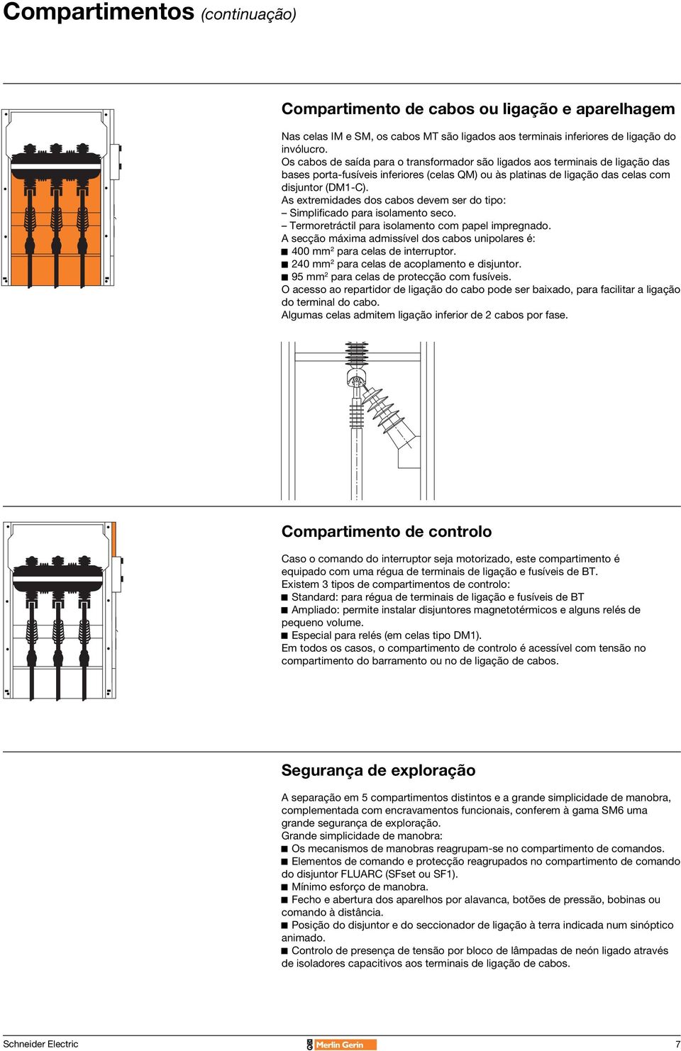 As extremidades dos cabos devem ser do tipo: Simplificado para isolamento seco. Termoretráctil para isolamento com papel impregnado.