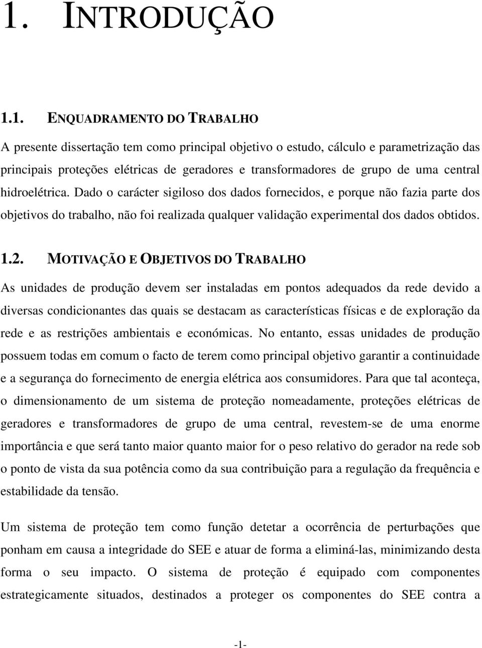 Dado o carácter sigiloso dos dados fornecidos, e porque não fazia parte dos objetivos do trabalho, não foi realizada qualquer validação experimental dos dados obtidos. 1.2.