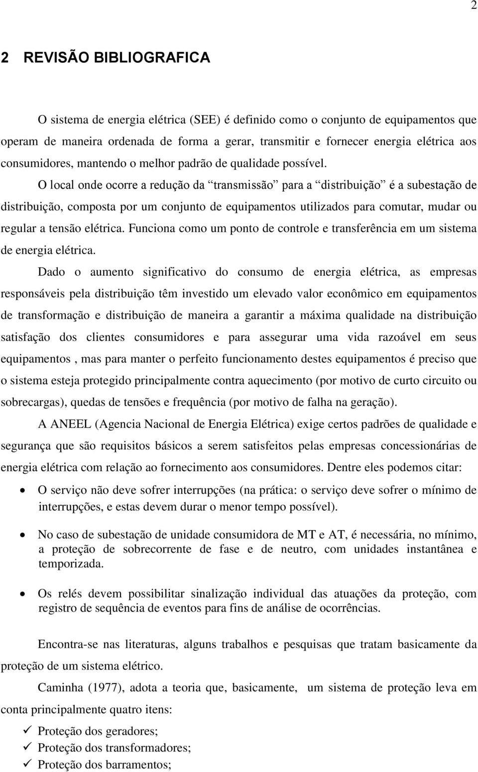 O local onde ocorre a redução da transmissão para a distribuição é a subestação de distribuição, composta por um conjunto de equipamentos utilizados para comutar, mudar ou regular a tensão elétrica.