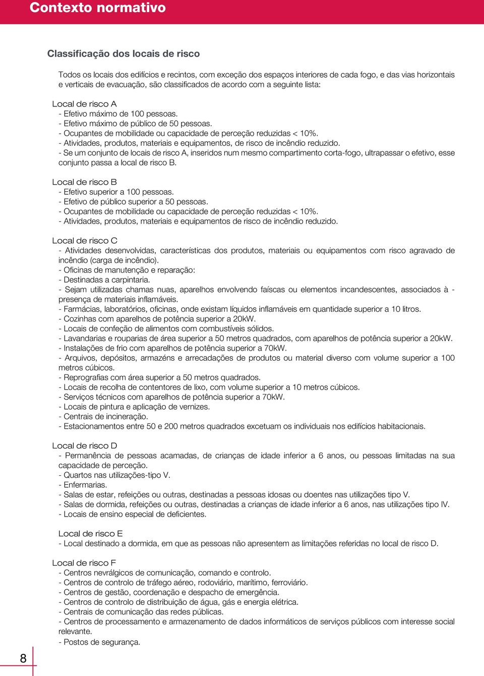 Ocupantes de mobilidade ou capacidade de perceção reduzidas < 10%. Atividades, produtos, materiais e equipamentos, de risco de incêndio reduzido.