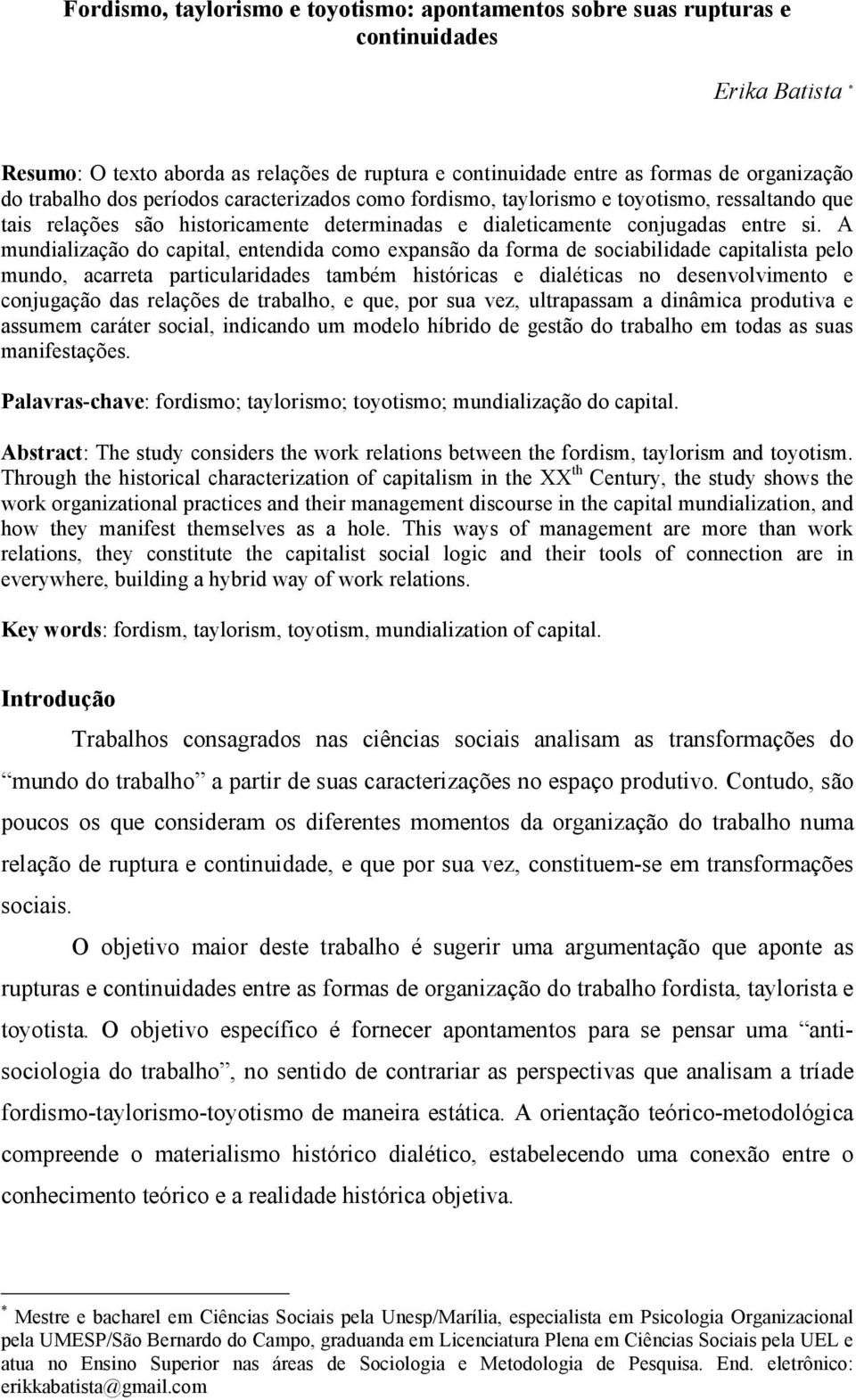 A mundialização do capital, entendida como expansão da forma de sociabilidade capitalista pelo mundo, acarreta particularidades também históricas e dialéticas no desenvolvimento e conjugação das