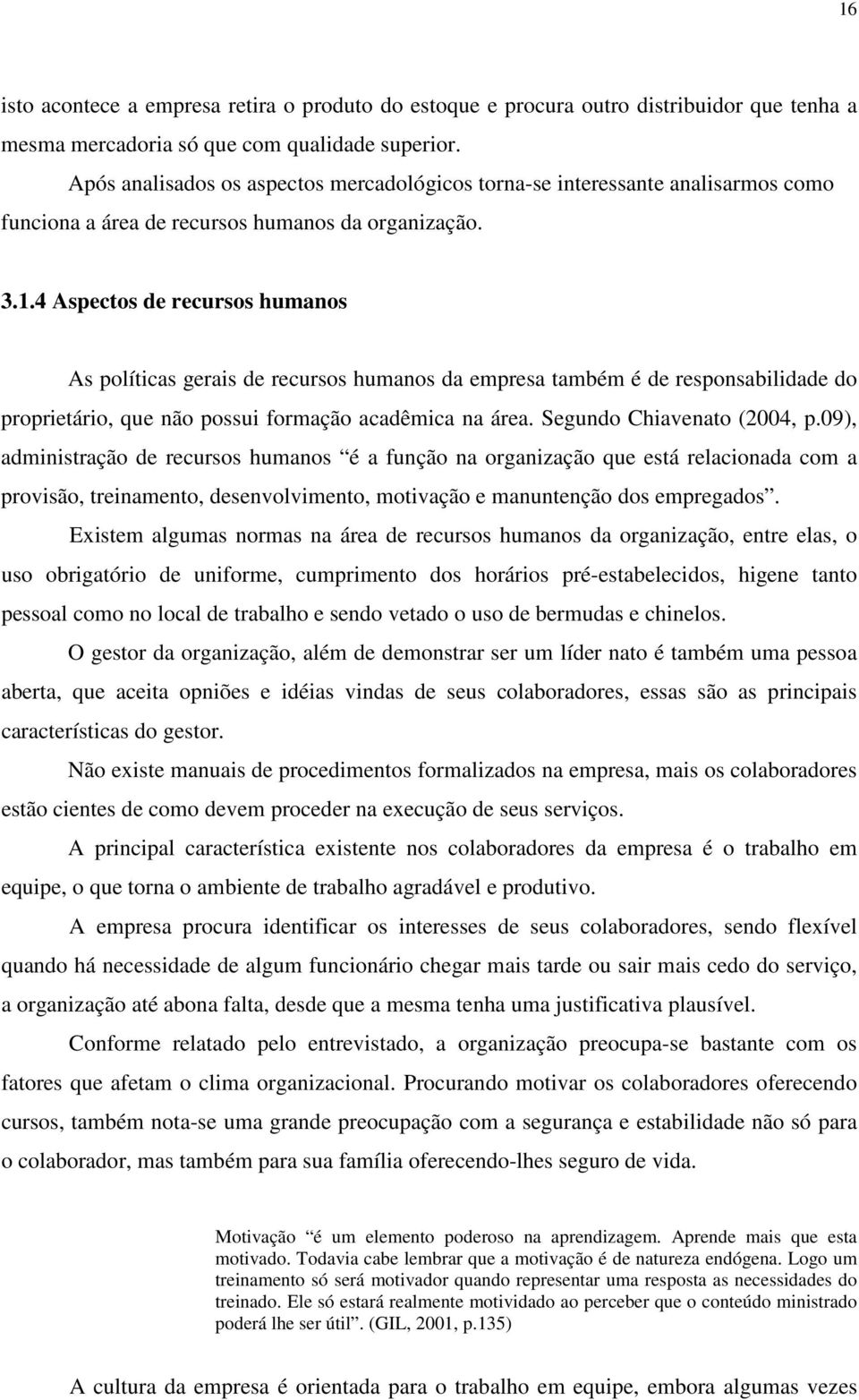 4 Aspectos de recursos humanos As políticas gerais de recursos humanos da empresa também é de responsabilidade do proprietário, que não possui formação acadêmica na área. Segundo Chiavenato (2004, p.