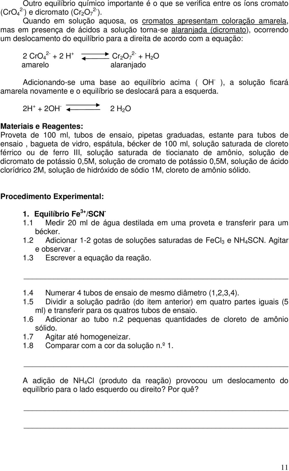 acordo com a equação: 2-2 CrO 4 + 2 H + 2- Cr 2 O 7 + H 2 O amarelo alaranjado Adicionando-se uma base ao equilíbrio acima ( OH - ), a solução ficará amarela novamente e o equilíbrio se deslocará