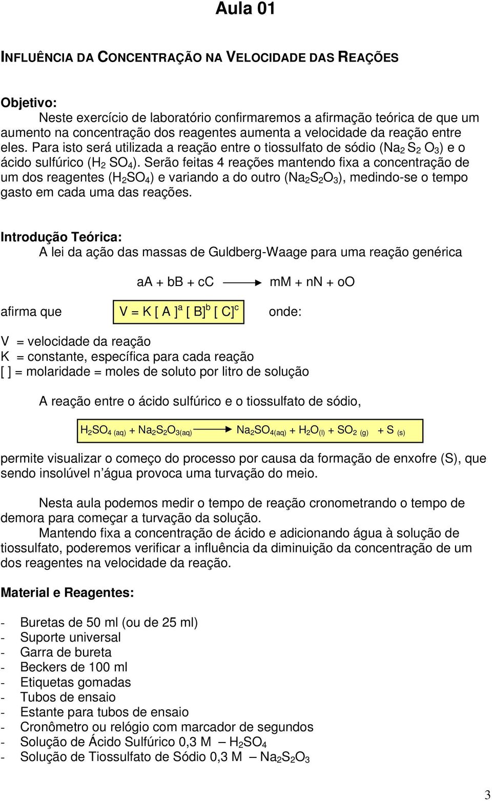 Serão feitas 4 reações mantendo fixa a concentração de um dos reagentes (H 2 SO 4 ) e variando a do outro (Na 2 S 2 O 3 ), medindo-se o tempo gasto em cada uma das reações.