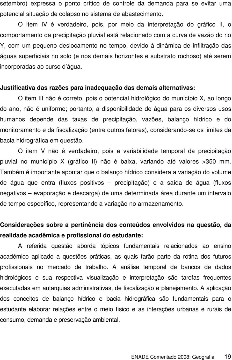 devido à dinâmica de infiltração das águas superficiais no solo (e nos demais horizontes e substrato rochoso) até serem incorporadas ao curso d água.