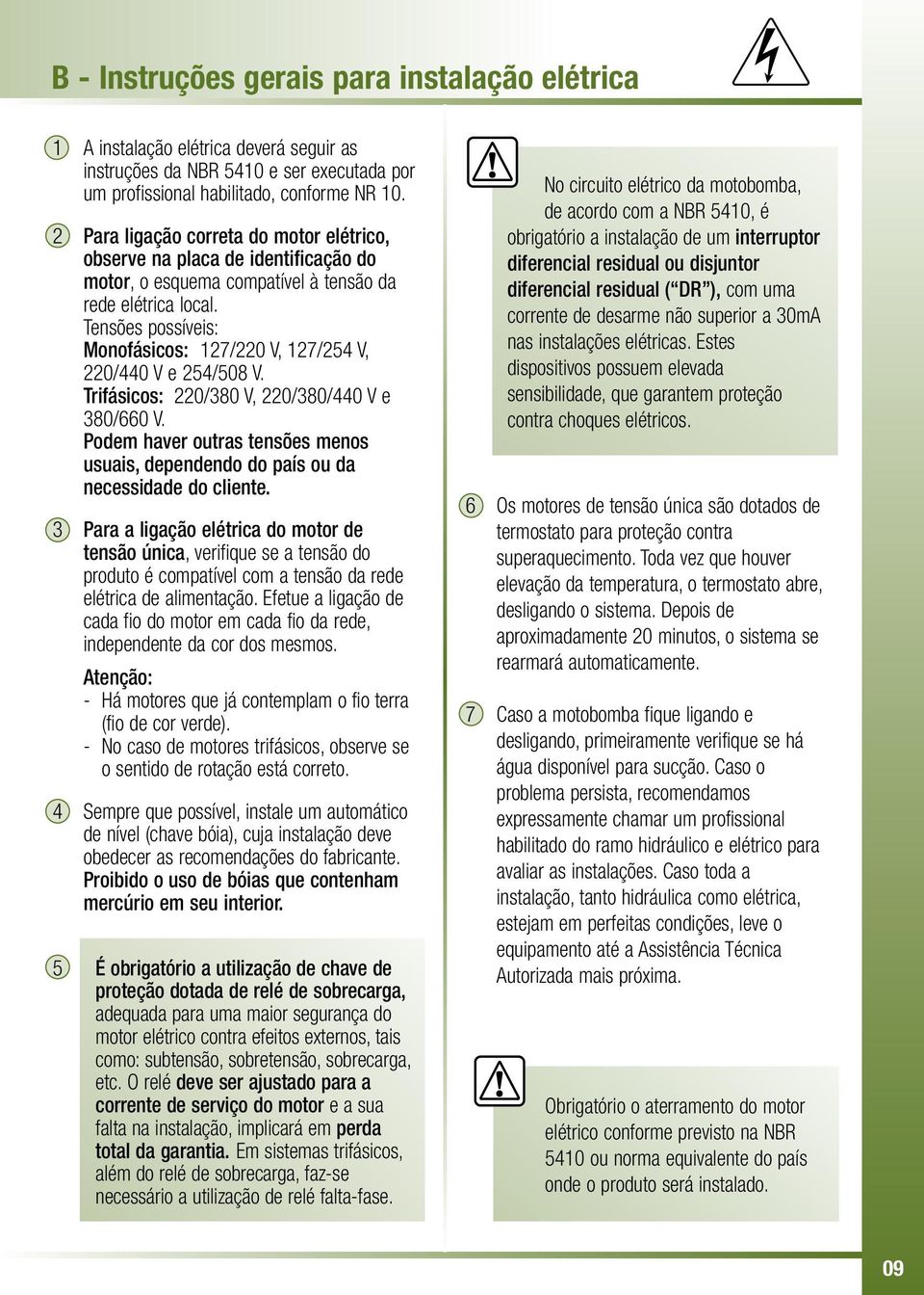 Tensões possíveis: Monofásicos: 127/220 V, 127/4 V, 220/440 V e 4/8 V. Trifásicos: 220/380 V, 220/380/440 V e 380/0 V.