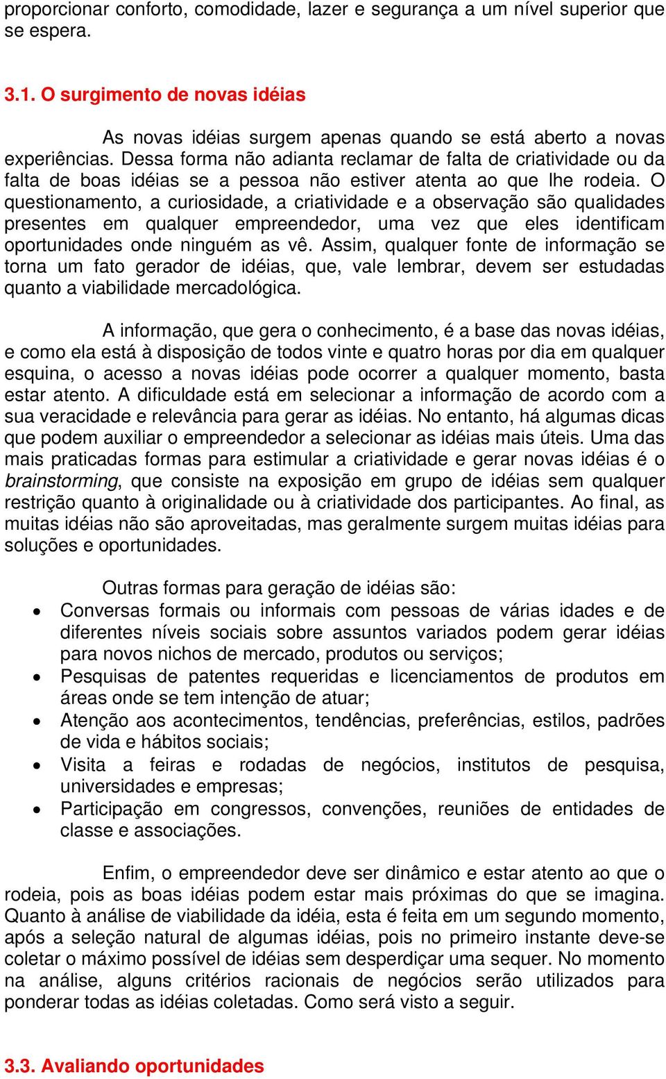 O questionamento, a curiosidade, a criatividade e a observação são qualidades presentes em qualquer empreendedor, uma vez que eles identificam oportunidades onde ninguém as vê.