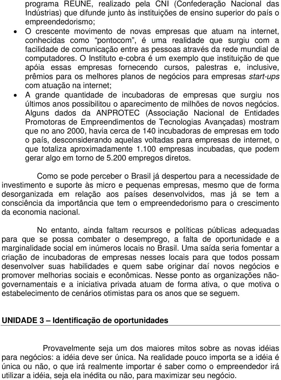 O Instituto e-cobra é um exemplo que instituição de que apóia essas empresas fornecendo cursos, palestras e, inclusive, prêmios para os melhores planos de negócios para empresas start-ups com atuação