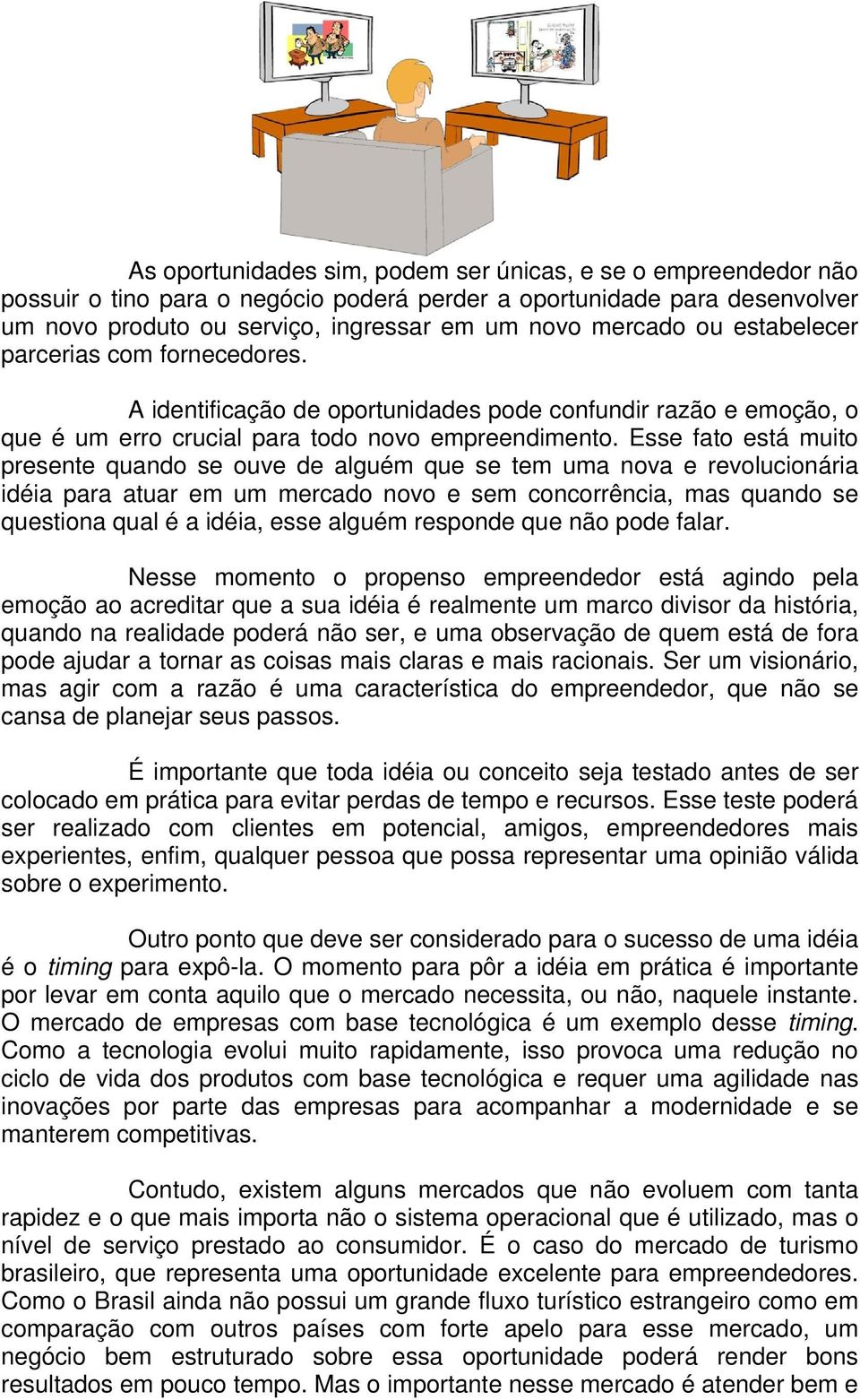 Esse fato está muito presente quando se ouve de alguém que se tem uma nova e revolucionária idéia para atuar em um mercado novo e sem concorrência, mas quando se questiona qual é a idéia, esse alguém