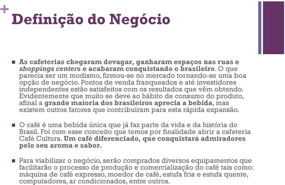 Pontos de venda franqueados e até investidores independentes estão satisfeitos com os resultados que vêm obtendo.