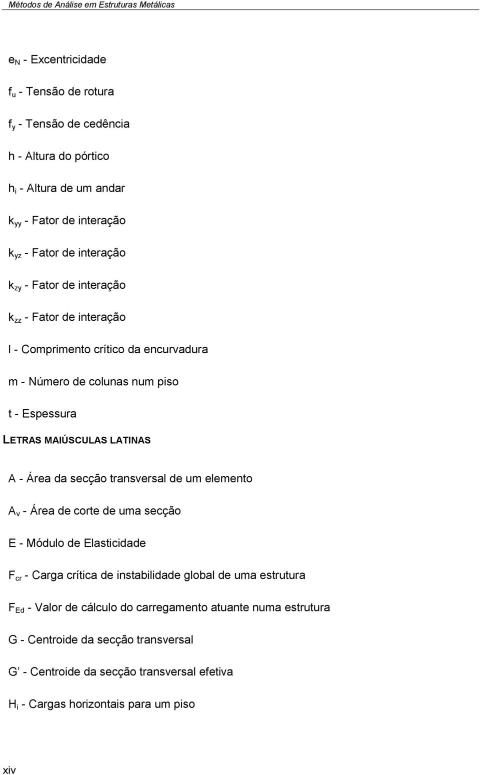 da secção transversal de um elemento A v - Área de corte de uma secção E - Módulo de Elasticidade F cr - Carga crítica de instabilidade global de uma estrutura F Ed -