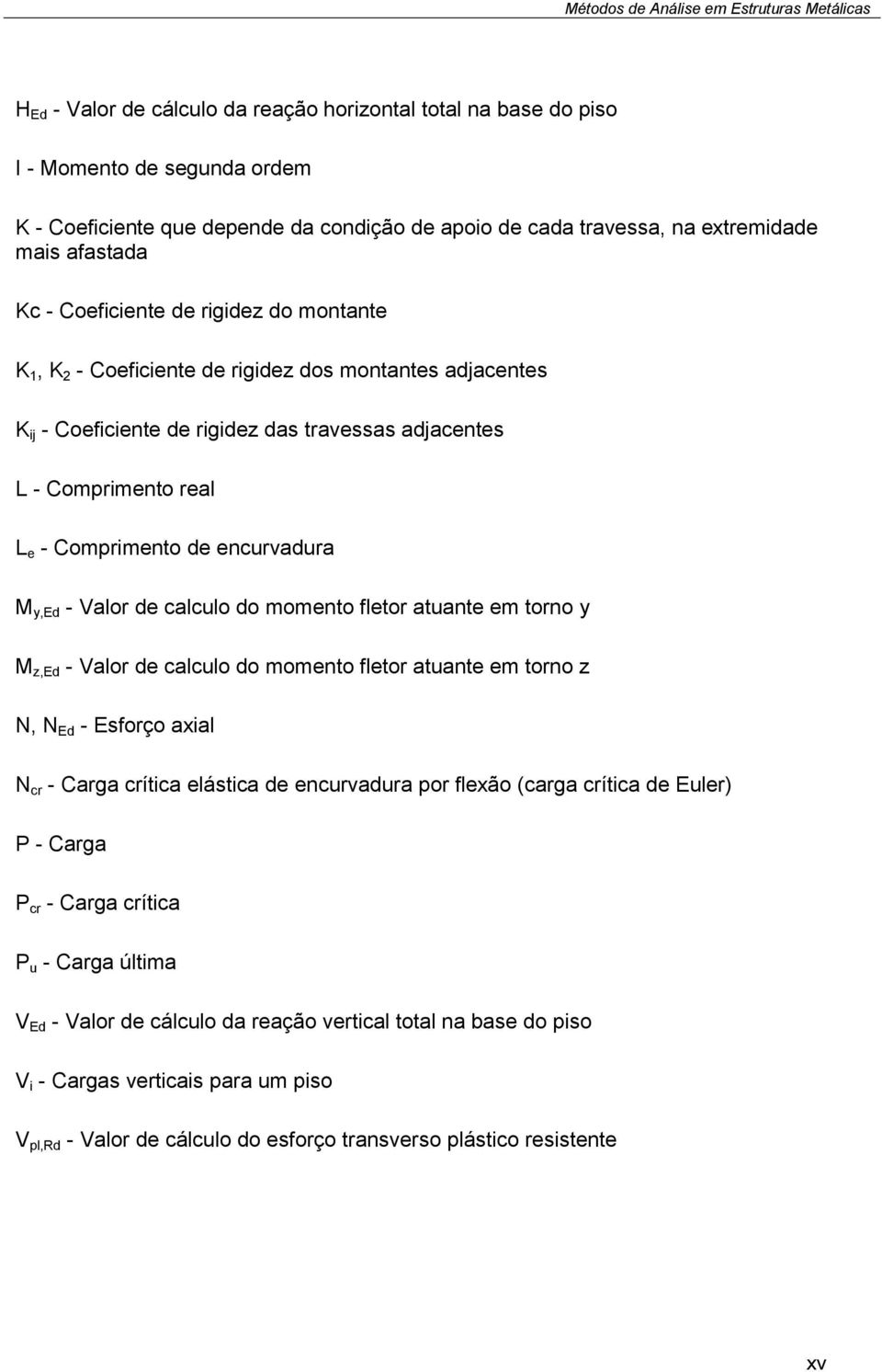 encurvadura M y,ed - Valor de calculo do momento fletor atuante em torno y M z,ed - Valor de calculo do momento fletor atuante em torno z N, N Ed - Esforço axial N cr - Carga crítica elástica de