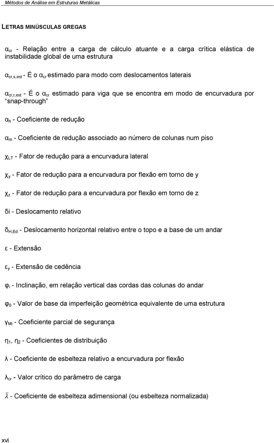 piso χ LT - Fator de redução para a encurvadura lateral χ y - Fator de redução para a encurvadura por flexão em torno de y χ z - Fator de redução para a encurvadura por flexão em torno de z δi -