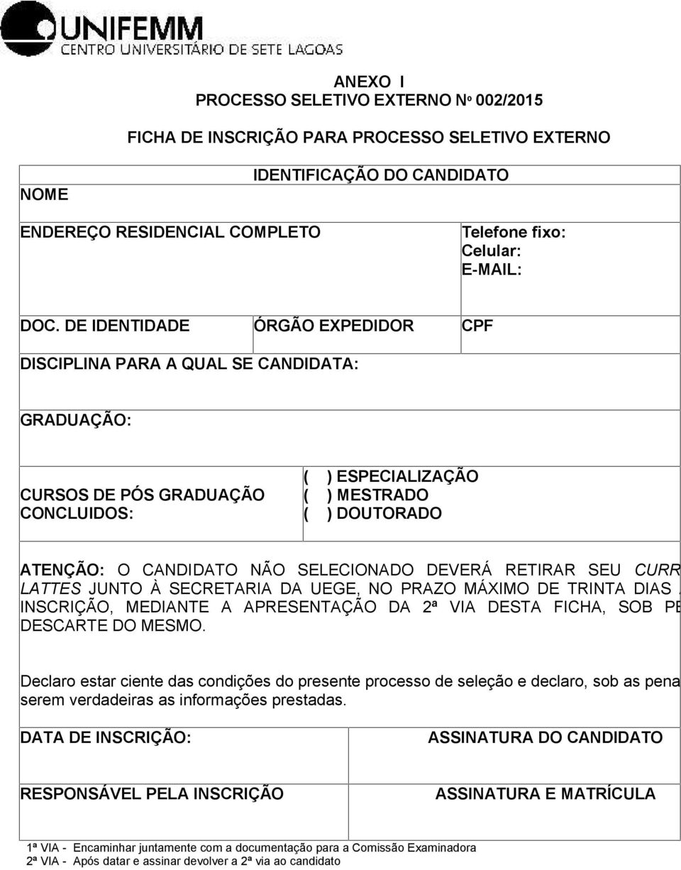 SELECIONADO DEVERÁ RETIRAR SEU CURRICULUM LATTES JUNTO À SECRETARIA DA UEGE, NO PRAZO MÁXIMO DE TRINTA DIAS APÓS A INSCRIÇÃO, MEDIANTE A APRESENTAÇÃO DA 2ª VIA DESTA FICHA, SOB PENA DE DESCARTE DO