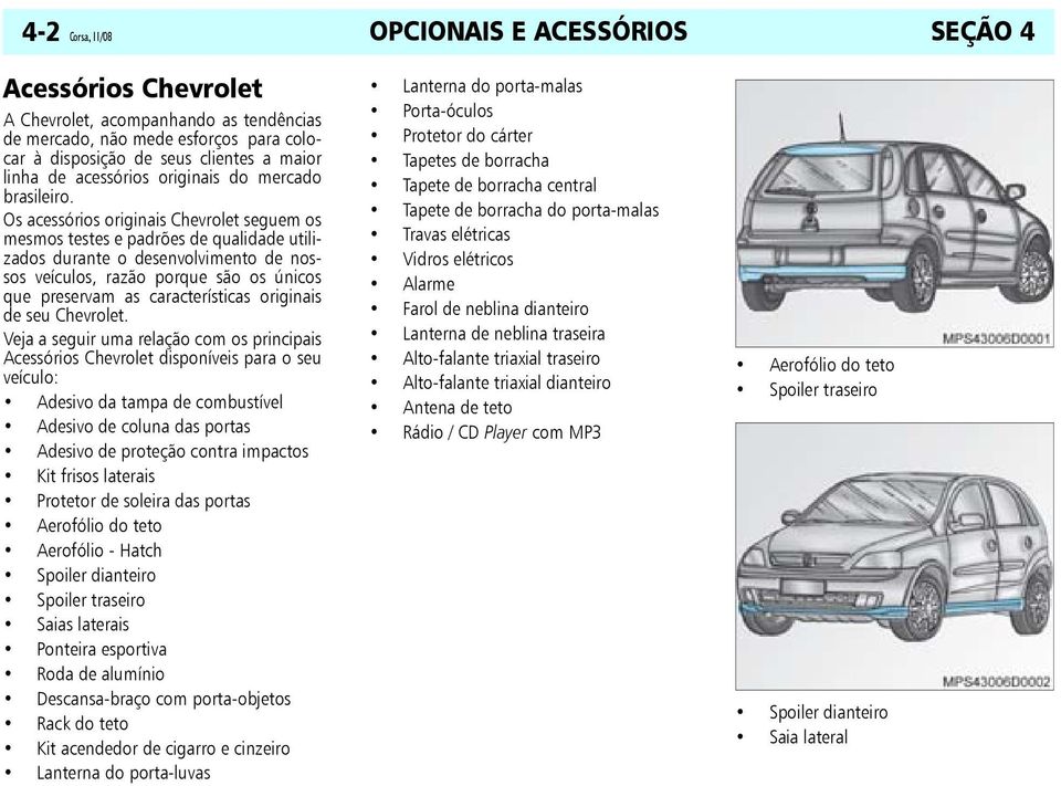 Os acessórios originais Chevrolet seguem os mesmos testes e padrões de qualidade utilizados durante o desenvolvimento de nossos veículos, razão porque são os únicos que preservam as características