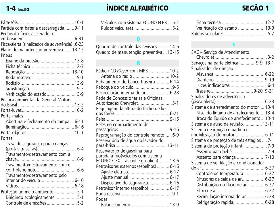 ..13-9 Política ambiental da General Motors do Brasil...13-2 Porta-luvas...10-2 Porta-malas Abertura e fechamento da tampa...6-11 Iluminação...6-16 Porta-objetos.