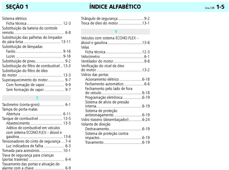 .. 9-9 Sem formação de vapor... 9-7 T Tacômetro (conta-giros)... 6-1 Tampa do porta-malas Abertura... 6-11 Tanque de combustível... 13-5 Abastecimento.