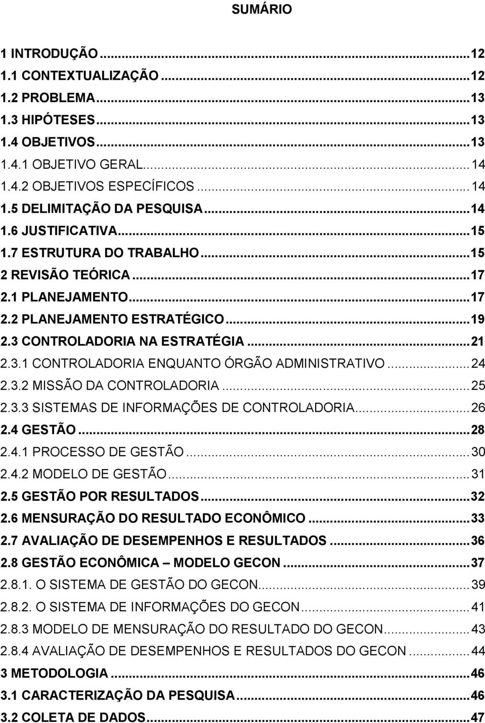 .. 24 2.3.2 MISSÃO DA CONTROLADORIA... 25 2.3.3 SISTEMAS DE INFORMAÇÕES DE CONTROLADORIA... 26 2.4 GESTÃO... 28 2.4.1 PROCESSO DE GESTÃO... 30 2.4.2 MODELO DE GESTÃO... 31 2.5 GESTÃO POR RESULTADOS.