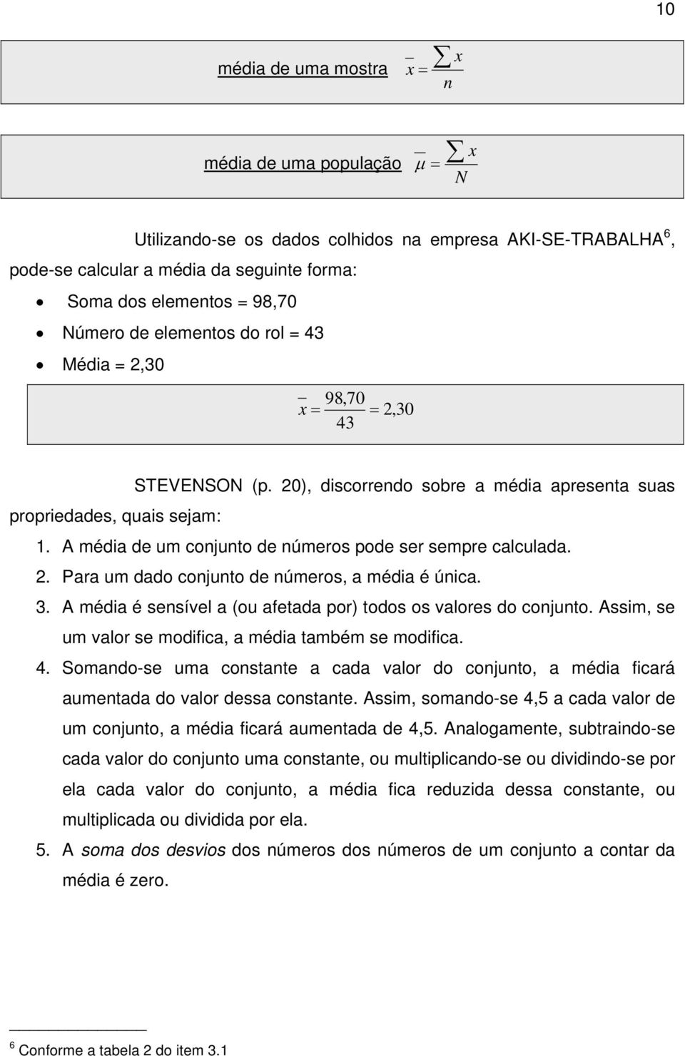 A média de um conjunto de números pode ser sempre calculada.. Para um dado conjunto de números, a média é única. 3. A média é sensível a (ou afetada por) todos os valores do conjunto.