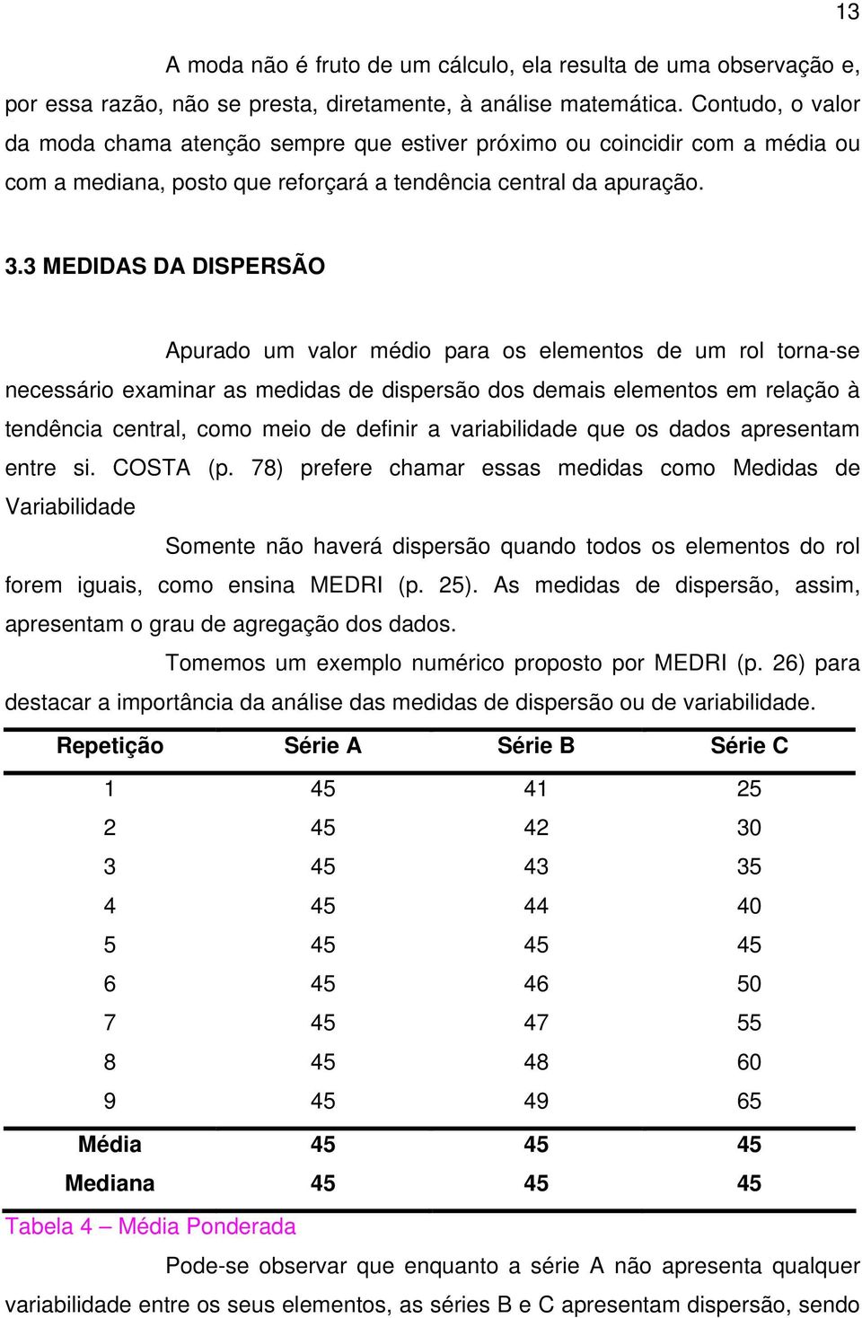 3 MEDIDAS DA DISPERSÃO Apurado um valor médio para os elementos de um rol torna-se necessário examinar as medidas de dispersão dos demais elementos em relação à tendência central, como meio de