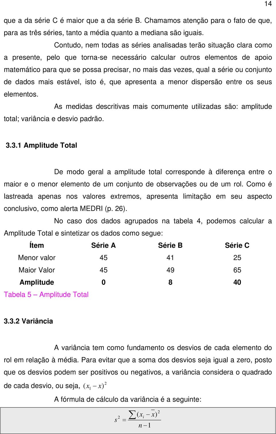 qual a série ou conjunto de dados mais estável, isto é, que apresenta a menor dispersão entre os seus elementos.