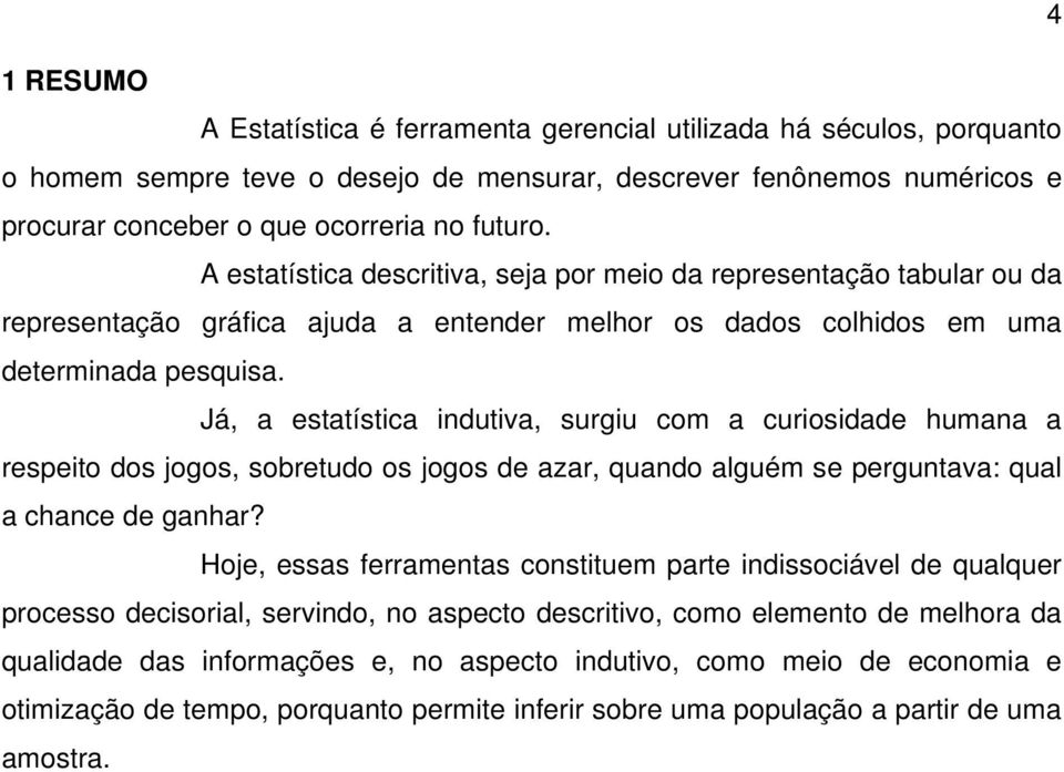 Já, a estatística indutiva, surgiu com a curiosidade humana a respeito dos jogos, sobretudo os jogos de azar, quando alguém se perguntava: qual a chance de ganhar?