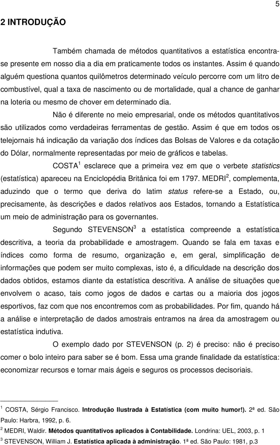 de chover em determinado dia. Não é diferente no meio empresarial, onde os métodos quantitativos são utilizados como verdadeiras ferramentas de gestão.