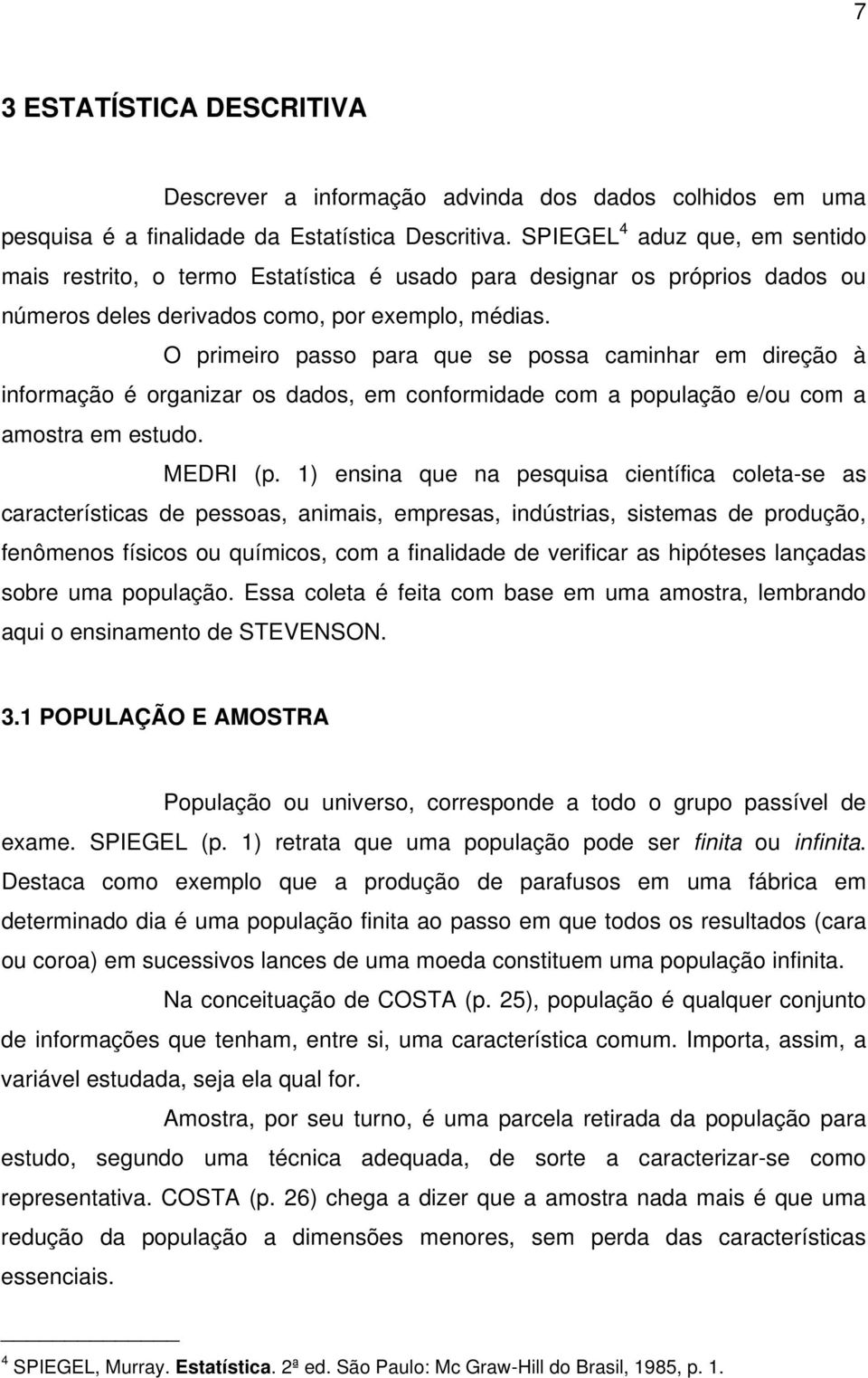 O primeiro passo para que se possa caminhar em direção à informação é organizar os dados, em conformidade com a população e/ou com a amostra em estudo. MEDRI (p.