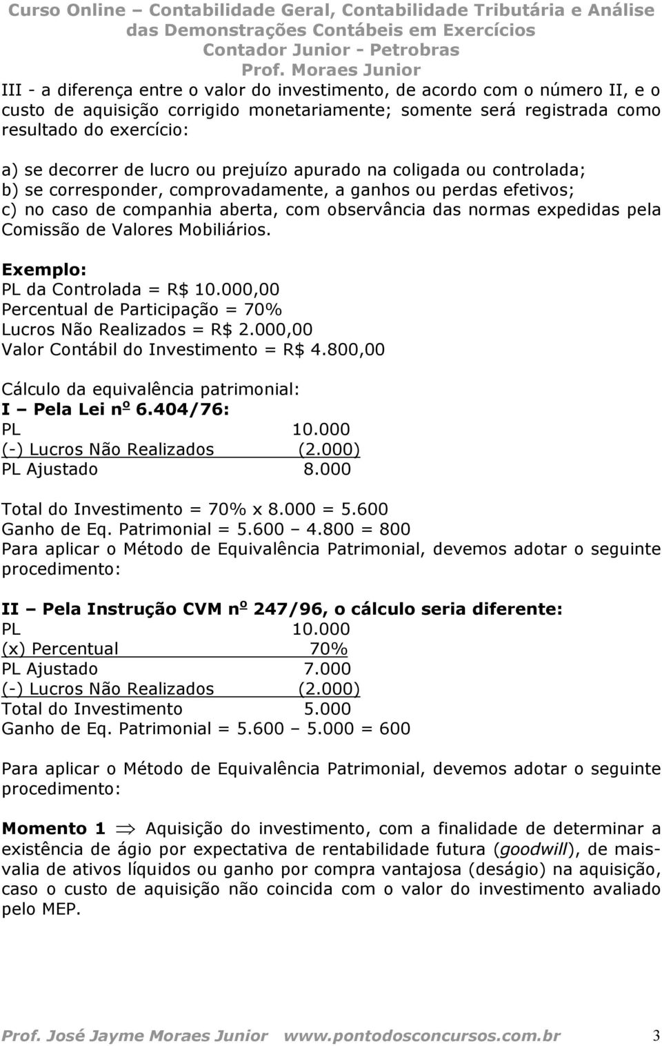 Comissão de Valores Mobiliários. Exemplo: PL da Controlada = R$ 10.000,00 Percentual de Participação = 70% Lucros Não Realizados = R$ 2.000,00 Valor Contábil do Investimento = R$ 4.