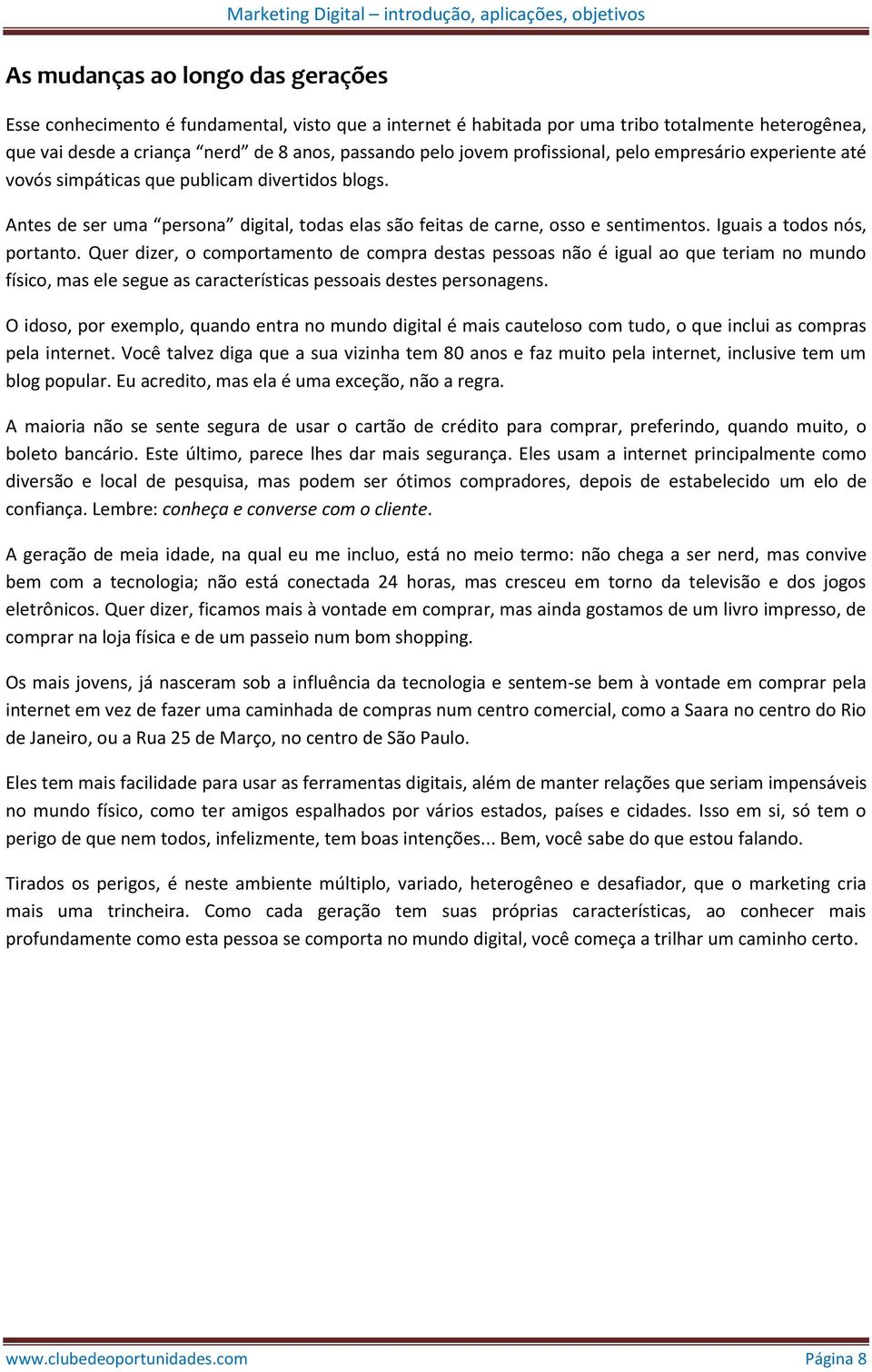 Iguais a todos nós, portanto. Quer dizer, o comportamento de compra destas pessoas não é igual ao que teriam no mundo físico, mas ele segue as características pessoais destes personagens.