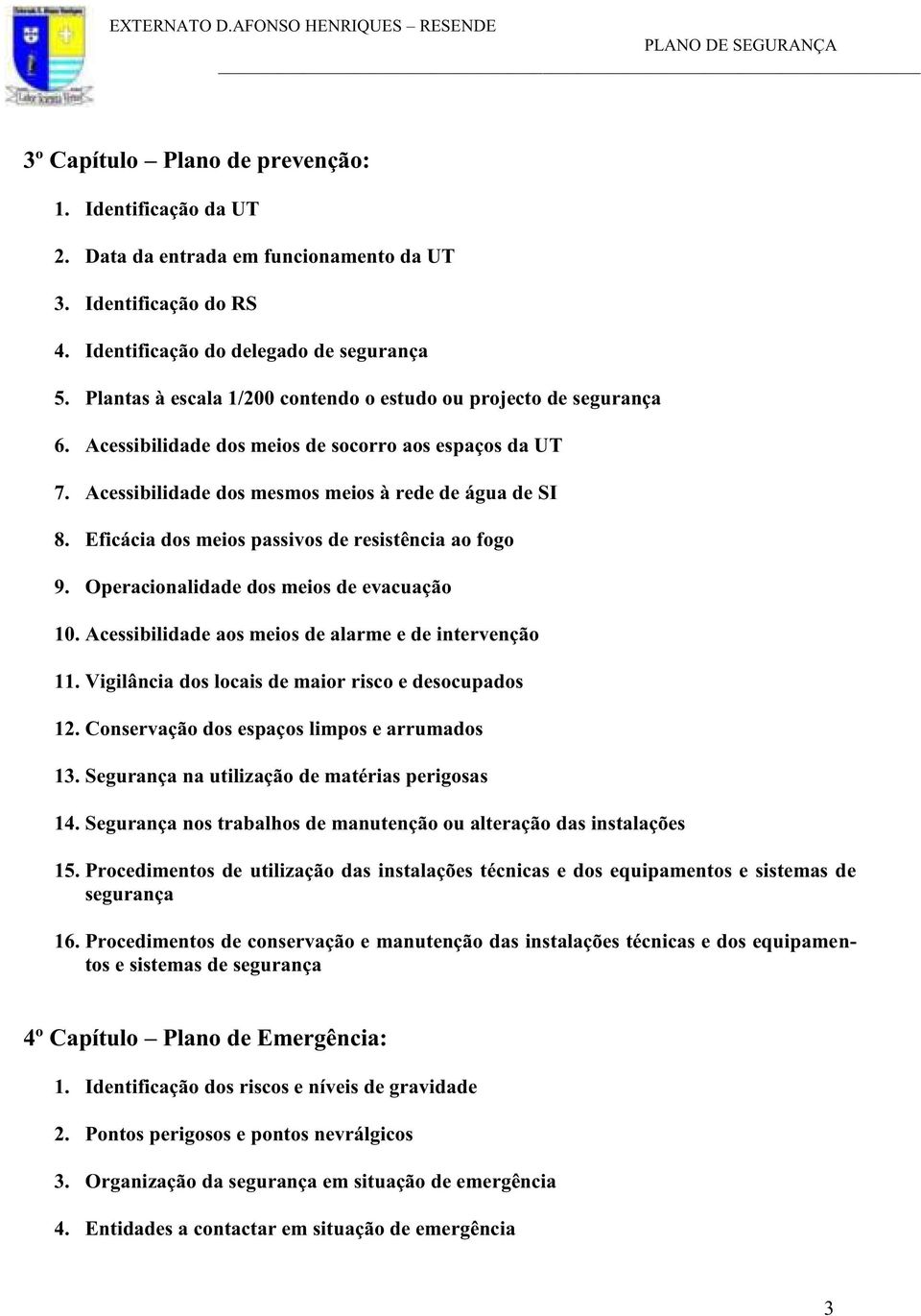 Eficácia dos meios passivos de resistência ao fogo 9. Operacionalidade dos meios de evacuação 10. Acessibilidade aos meios de alarme e de intervenção 11.