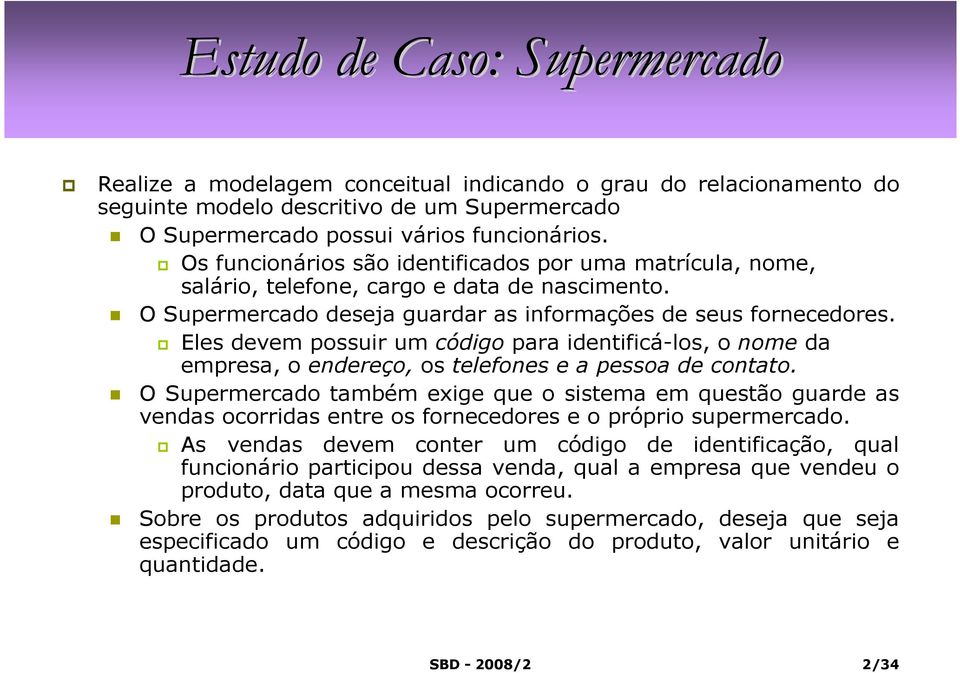 Eles devem possuir um código para identificá-los, o nome da empresa, o endereço, os telefones e a pessoa de contato.