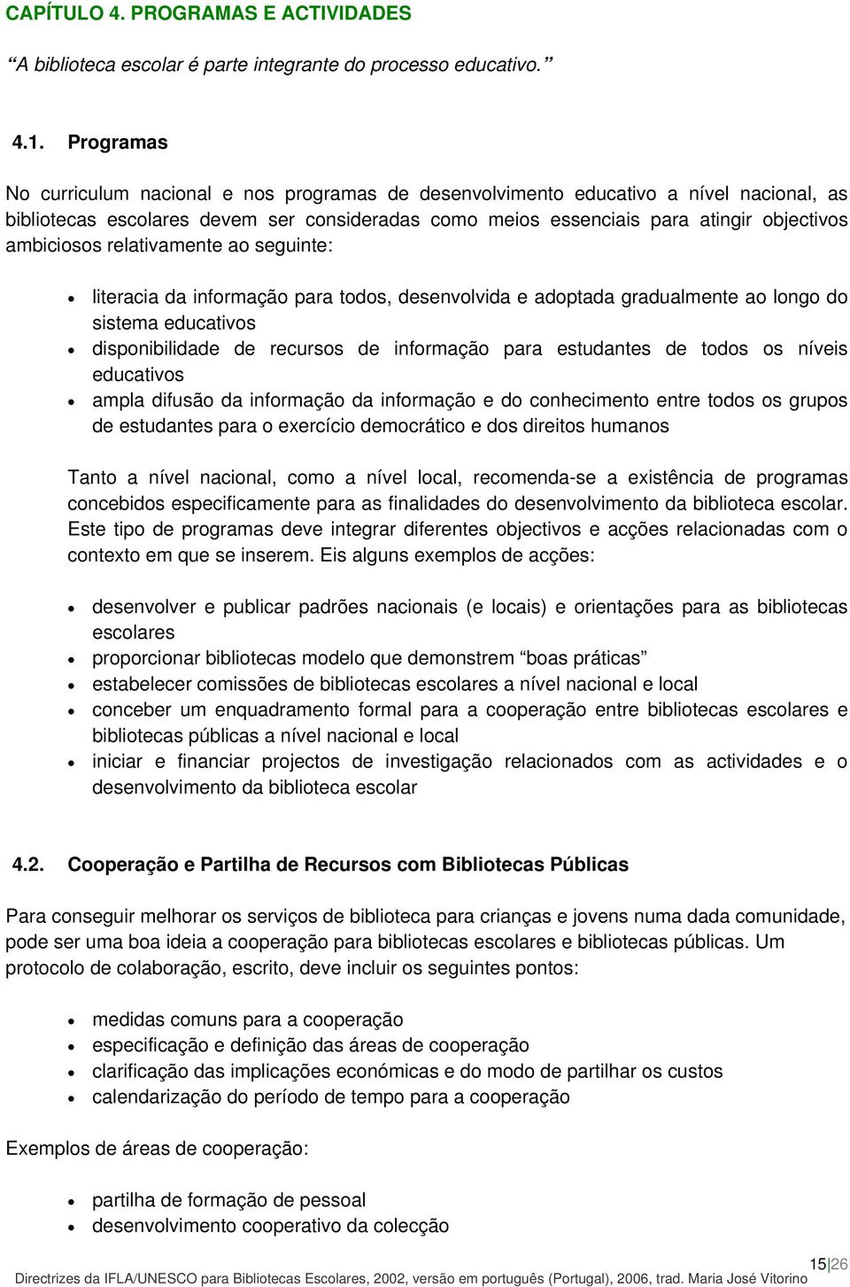 ambiciosos relativamente ao seguinte: literacia da informação para todos, desenvolvida e adoptada gradualmente ao longo do sistema educativos disponibilidade de recursos de informação para estudantes